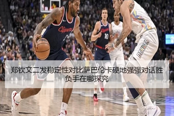 郑钦文二发稳定性对比萨巴伦卡硬地强强对话胜负手在哪探究